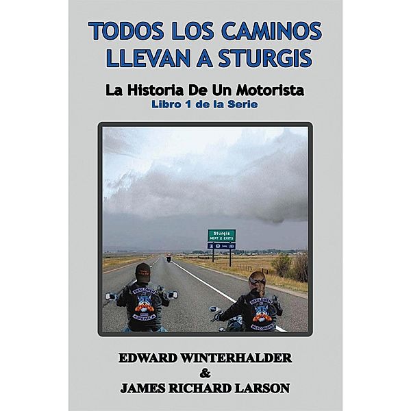 Todos Los Caminos Llevan A Sturgis: La Historia De Un Motorista (Libro 1 de la Serie) / La Historia De Un Motorista, Edward Winterhalder, James Richard Larson