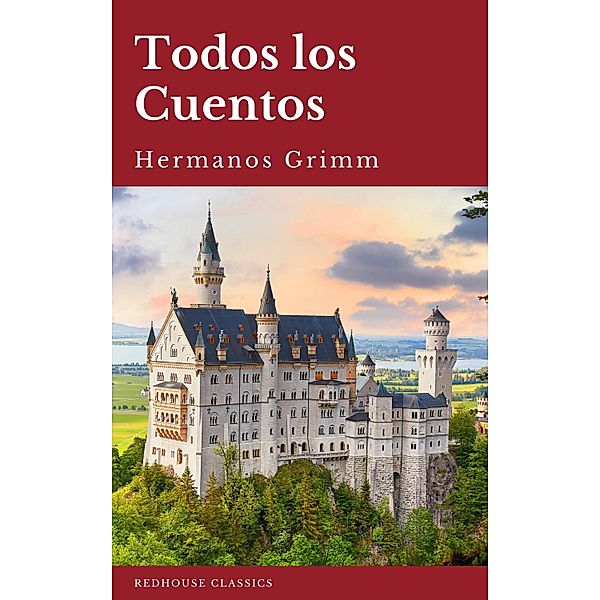 Todos los Cuentos de los Hermanos Grimm: Blancanieves, La Cenicienta, La Bella Durmiente, Caperucita Roja, Hansel y Gretel, Rapunzel, Pulgarcito (ilustrado), Hermanos Grimm, Jacob Grimm, Wilhelm Grimm, Redhouse