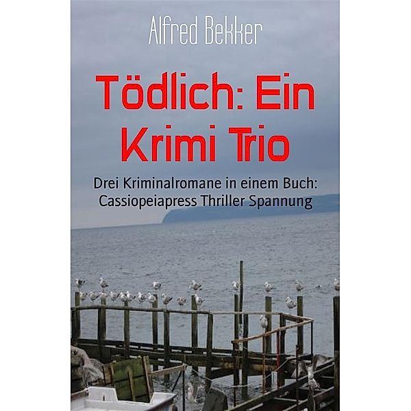 Tödlich: Ein Krimi Trio, Alfred Bekker