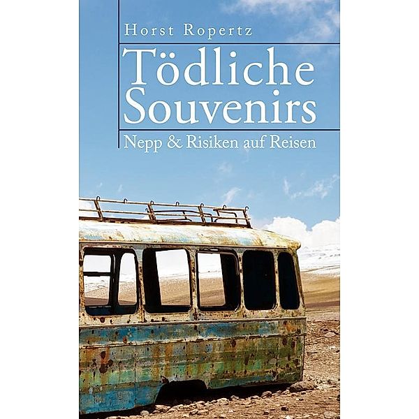 Tödliche Souvenirs. Nepp & Risiken auf Reisen, Horst Ropertz