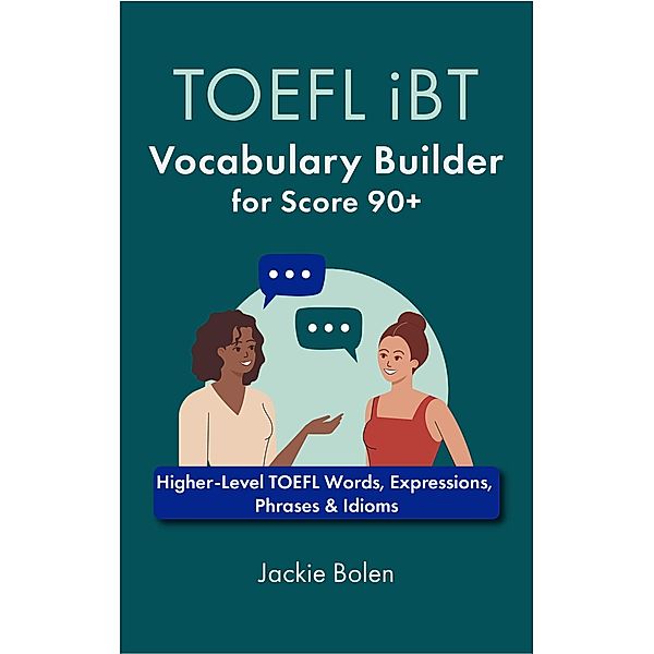 TOEFL iBT Vocabulary Builder for Score 90+: Higher-Level TOEFL Words, Expressions, Phrases & Idioms, Jackie Bolen