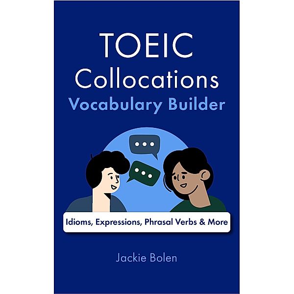 TOEIC Collocations Vocabulary Builder: Idioms, Expressions, Phrasal Verbs & More, Jackie Bolen