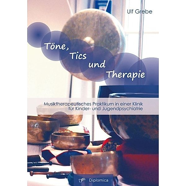 Töne, Tics und Therapie: Musiktherapeutisches Praktikum in einer Klinik für Kinder- und Jugendpsychiatrie, Ulf Grebe