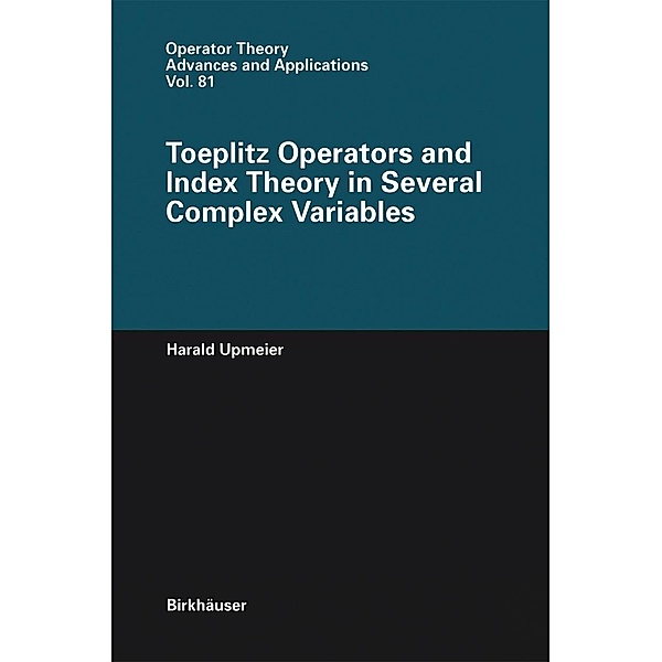 Toeplitz Operators and Index Theory in Several Complex Variables / Operator Theory: Advances and Applications Bd.81, Harald Upmeier