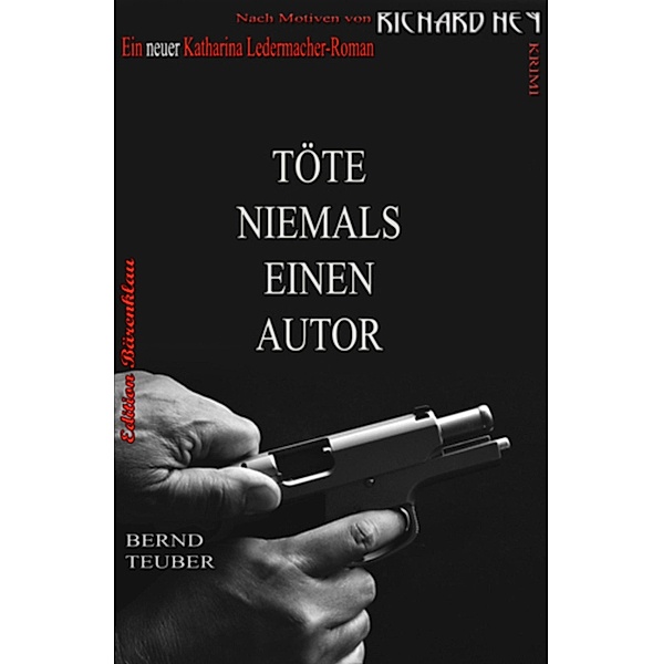 Töte niemals einen Autor / Katharina Ledermacher Krimi Bd.4, Bernd Teuber, Richard Hey