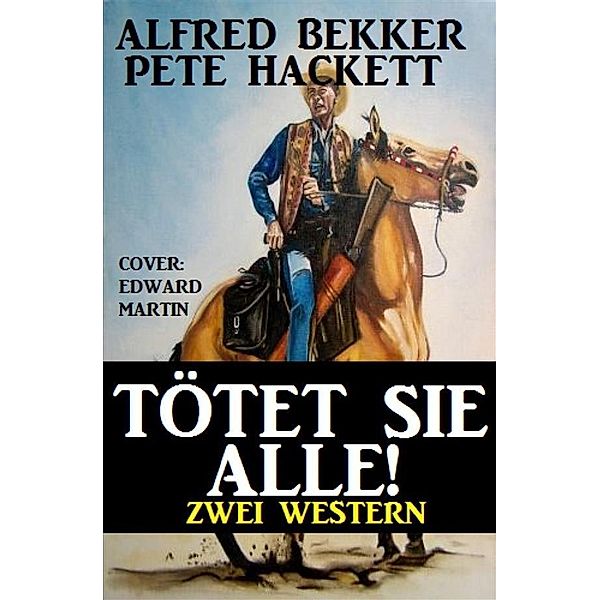 Tötet sie alle! Zwei Western, Alfred Bekker, Pete Hackett