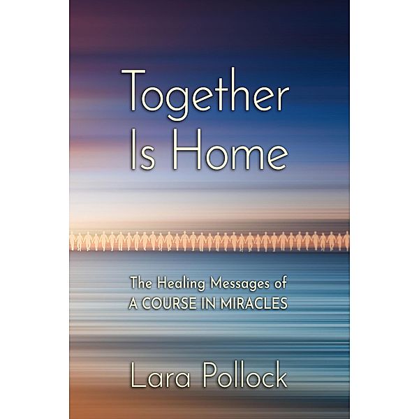 Together Is Home: The Healing Messages of a Course in Miracles, Lara Pollock