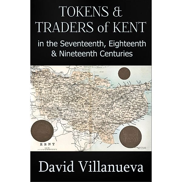 Tokens and Traders of Kent in the Seventeenth, Eighteenth and Nineteenth Centuries, David Villanueva