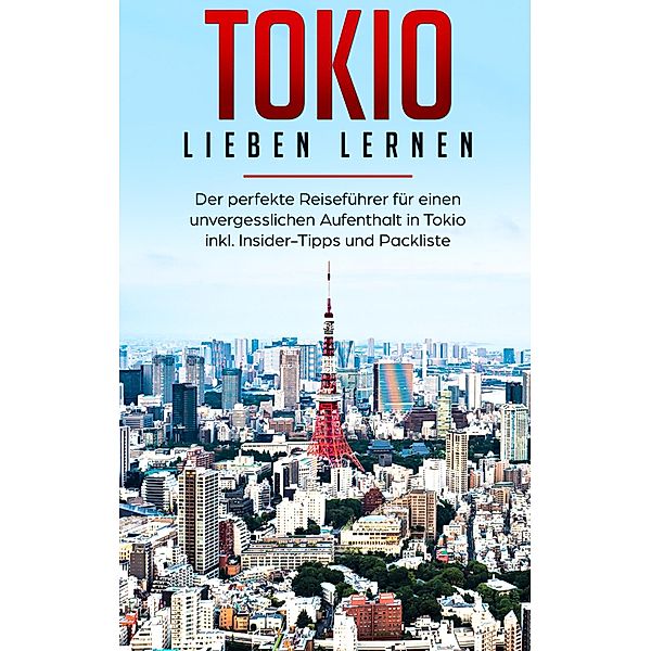 Tokio lieben lernen: Der perfekte Reiseführer für einen unvergesslichen Aufenthalt in Tokio inkl. Insider-Tipps und Packliste, Marina Lauser