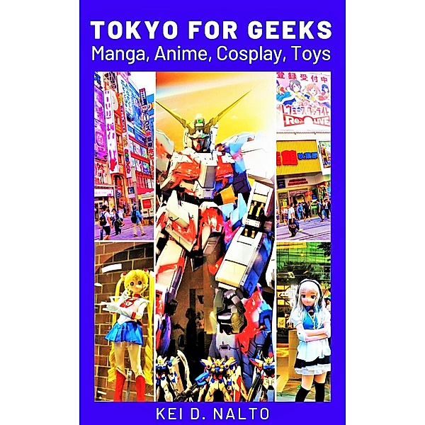 Tokyo for Geeks:  Manga, Anime, Cosplay, Toys, Kei D. Nalto