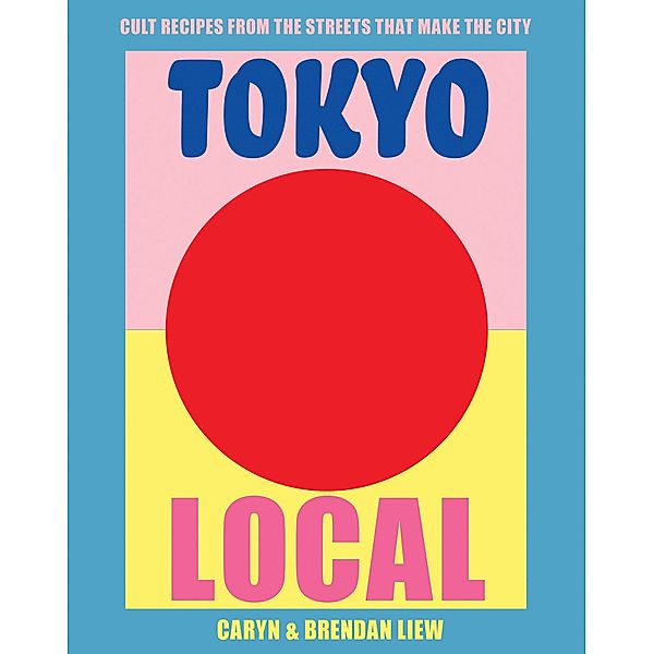 Tokyo Local: Cult Recipes from the Street That Make the City, Caryn Liew, Brendan Liew