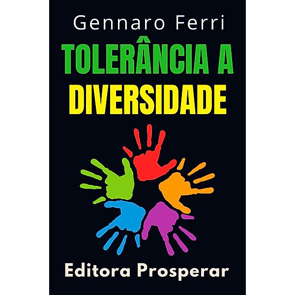 Tolerância A Diversidade - Aprenda Como Compreender E Aceitar As Diferenças (Coleção Inteligência Emocional, #14) / Coleção Inteligência Emocional, Editora Prosperar, Gennaro Ferri