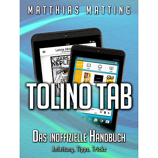 Tolino Tab - das inoffizielle Handbuch. Anleitung, Tipps, Tricks, Matthias Matting