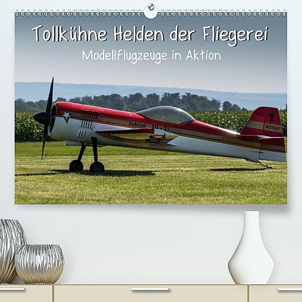 Tollkühne Helden der Fliegerei - Modellflugzeuge in Aktion (Premium-Kalender 2020 DIN A2 quer), Sonja Teßen