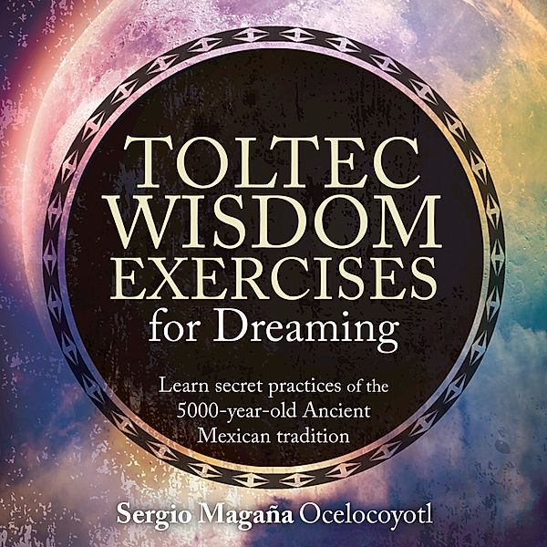 Toltec Wisdom Exercises for Dreaming, Sergio Magaña