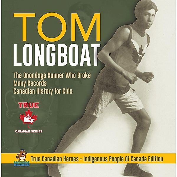 Tom Longboat - The Onondaga Runner Who Broke Many Records | Canadian History for Kids | True Canadian Heroes - Indigenous People Of Canada Edition / True Canadian Heroes Bd.11, Beaver