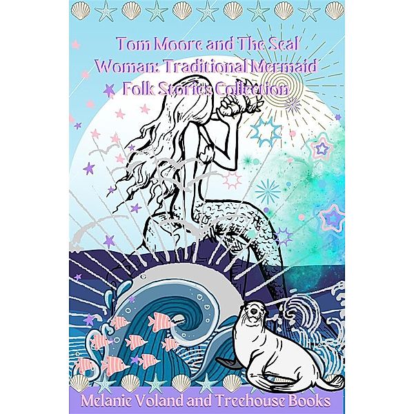 Tom Moore and The Seal Woman: Traditional Mermaid Folk Stories Collection / Traditional Mermaid Folk Stories Bd.2, Melanie Voland, Treehouse Books