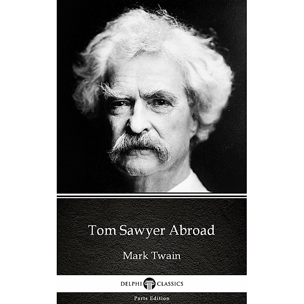 Tom Sawyer Abroad by Mark Twain (Illustrated) / Delphi Parts Edition (Mark Twain) Bd.7, Mark Twain