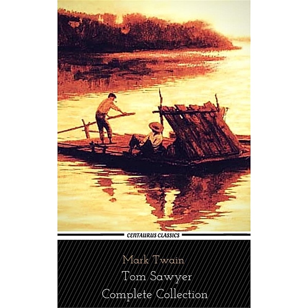 Tom Sawyer Collection - All Four Books [Illustrated, Includes 'Adventures of Tom Sawyer,' 'Huckleberry Finn'+ 2 more sequels] (Centaurus Classics), Mark Twain