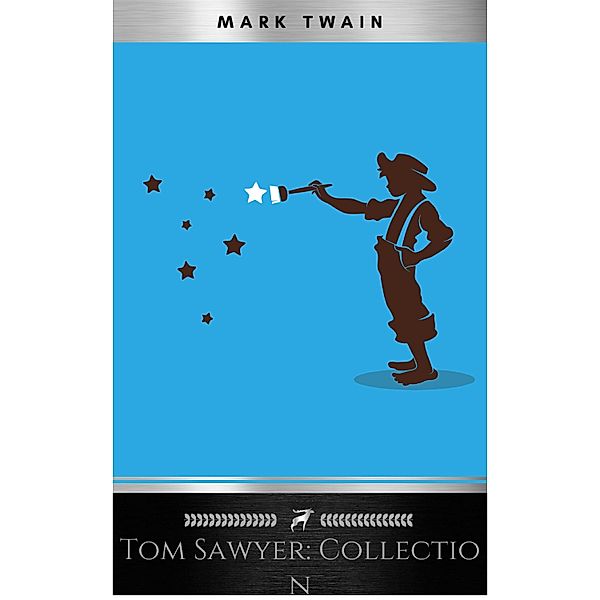 Tom Sawyer Complete Collection - 4 Books The Adventures of Tom Sawyer, Adventures of Huckleberry Finn, Tom Sawyer Abroad, Tom Sawyer, Detective., Mark Twain