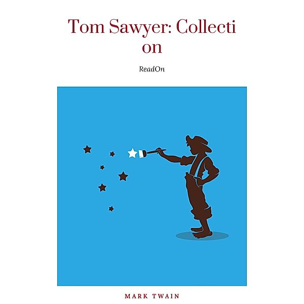 Tom Sawyer Complete Collection - 4 Books The Adventures of Tom Sawyer, Adventures of Huckleberry Finn, Tom Sawyer Abroad, Tom Sawyer, Detective., Mark Twain