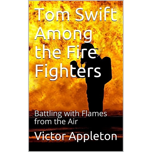 Tom Swift Among the Fire Fighters; Or, Battling with Flames from the Air, Victor Appleton