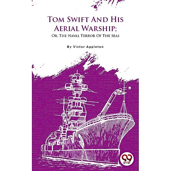 Tom Swift And His Aerial Warship; Or, The Naval Terror Of The Seas, Victor Appleton