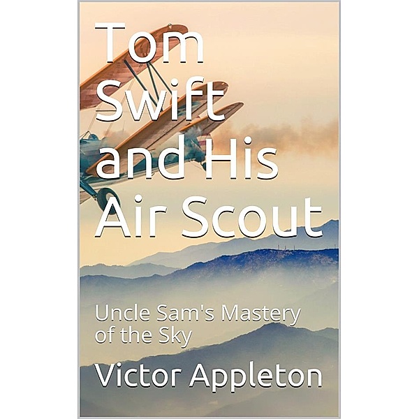 Tom Swift and His Air Scout; Or, Uncle Sam's Mastery of the Sky, Victor Appleton