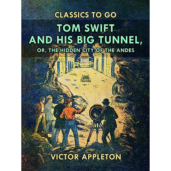 Tom Swift and His Big Tunnel, or, The Hidden City of the Andes, Victor Appleton