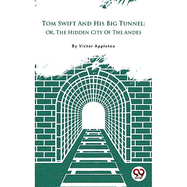 Tom Swift And His Big Tunnel; Or, The Hidden City Of The Andes, Victor Appleton