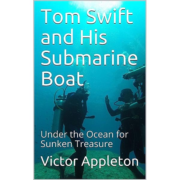 Tom Swift and His Submarine Boat; Or, Under the Ocean for Sunken Treasure, Victor Appleton