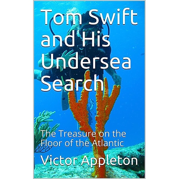 Tom Swift and His Undersea Search; Or, the Treasure on the Floor of the Atlantic, Victor Appleton