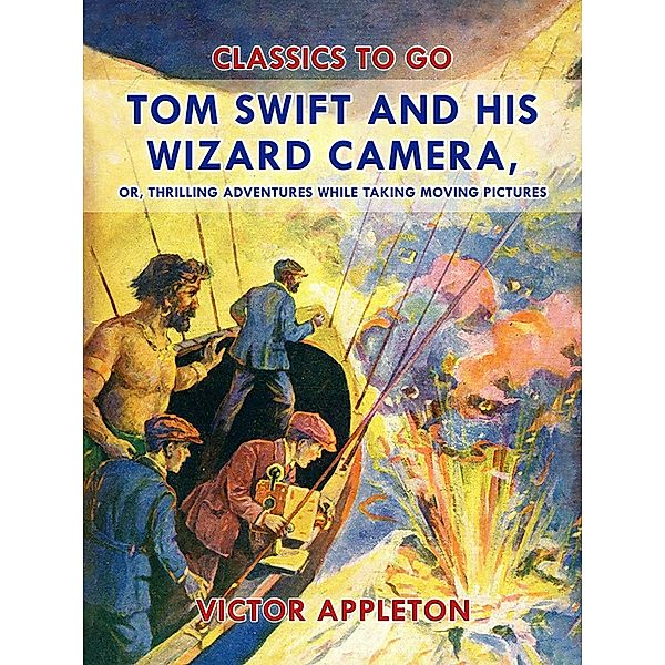 Tom Swift and His Wizard Camera, or, Thrilling Adventures While Taking Moving Pictures, Victor Appleton