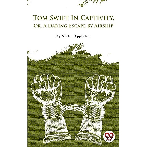 Tom Swift In Captivity, Or, A Daring Escape By Airship, Victor Appleton