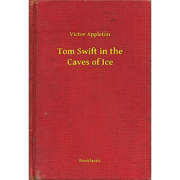 Tom Swift in the Caves of Ice, Victor Appleton