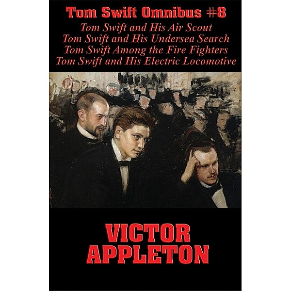Tom Swift Omnibus #8: Tom Swift and His Air Scout, Tom Swift and His Undersea Search, Tom Swift Among the Fire Fighters, Tom Swift and His Electric Locomotive / Tom Swift Omnibus Bd.8, Victor Appleton