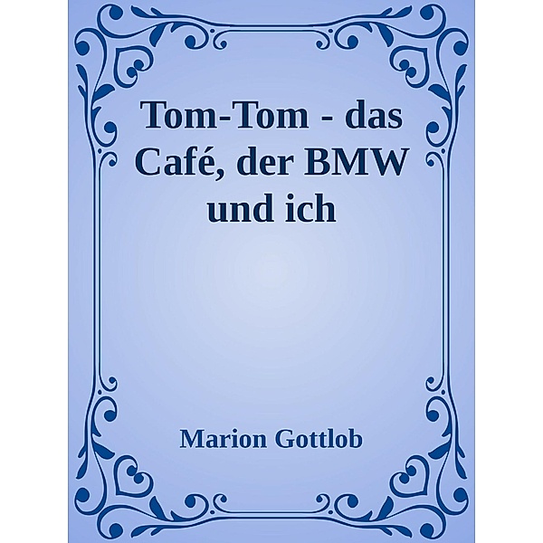 Tom-Tom - das Cafe, der BMW und ich, Marion Gottlob