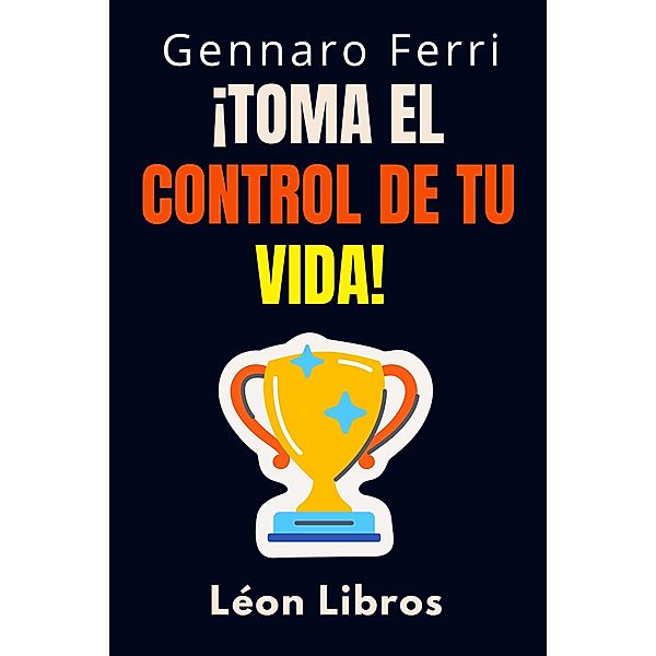 ¡Toma El Control De Tu Vida! (Colección Inteligencia Emocional, #9) / Colección Inteligencia Emocional, León Libros, Gennaro Ferri