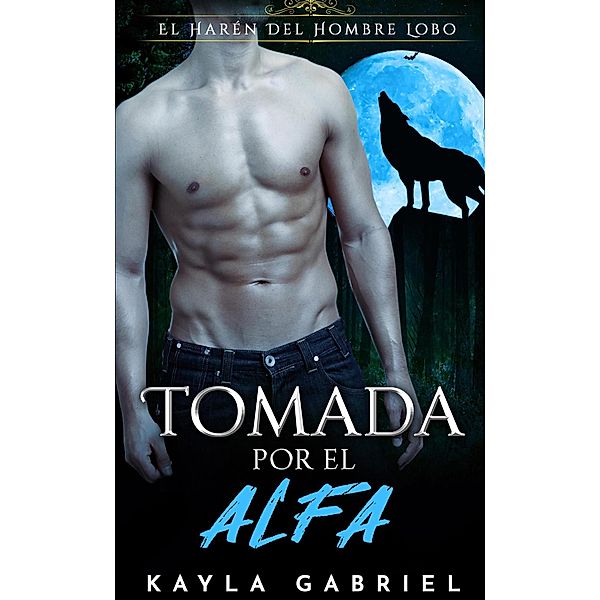 Tomada por el Alfa (El Harén Del Hombre Lobo, #1) / El Harén Del Hombre Lobo, Kayla Gabriel