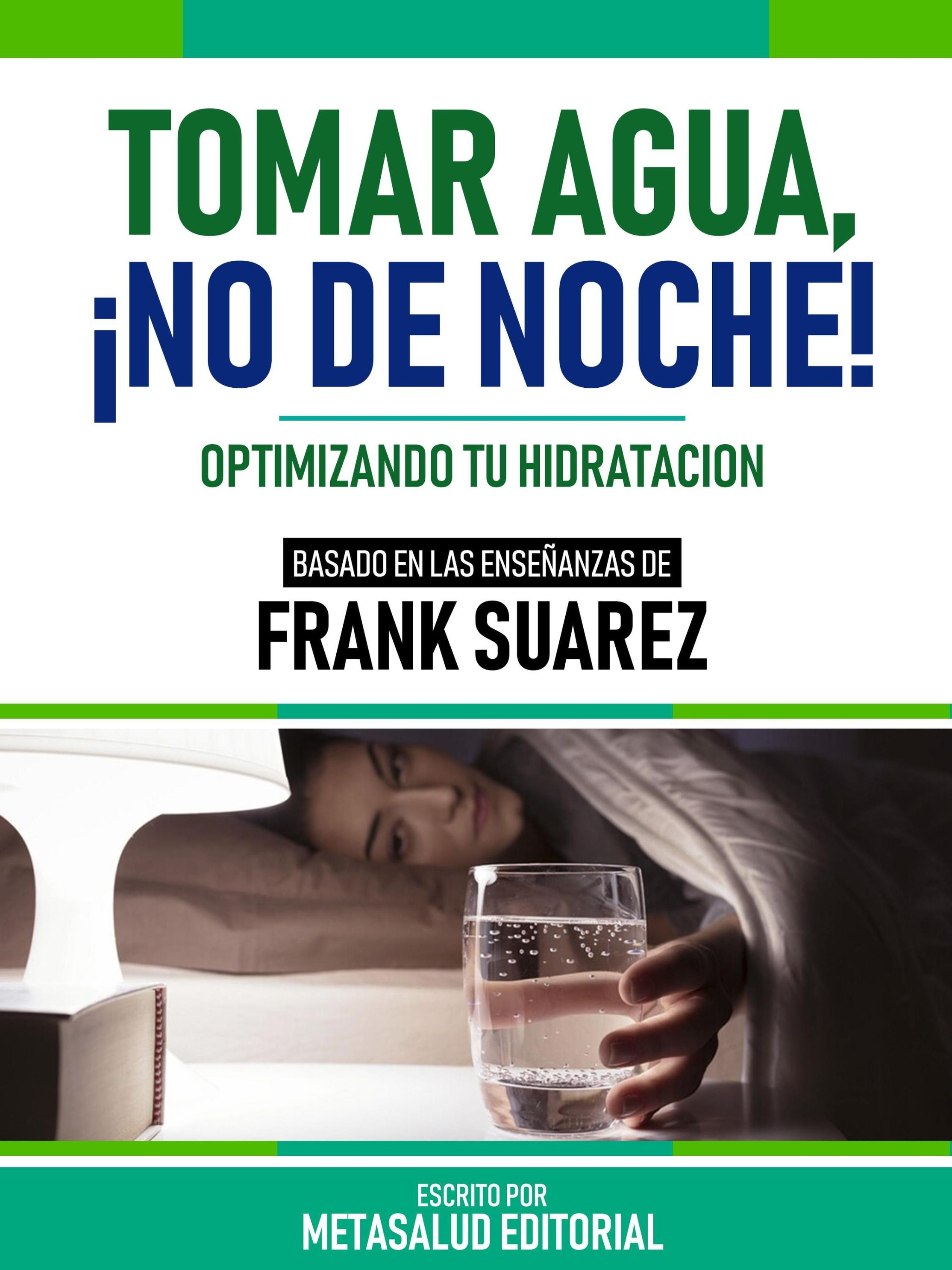 Tomar Agua, ¡No De Noche! - Basado En Las Enseñanzas De Frank Suarez eBook  v. Metasalud Editorial