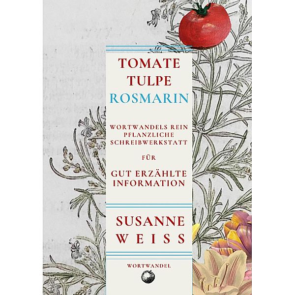 Tomate, Tulpe, Rosmarin. Wortwandels Schreibwerkstatt für gut erzählte Information, Susanne Weiss