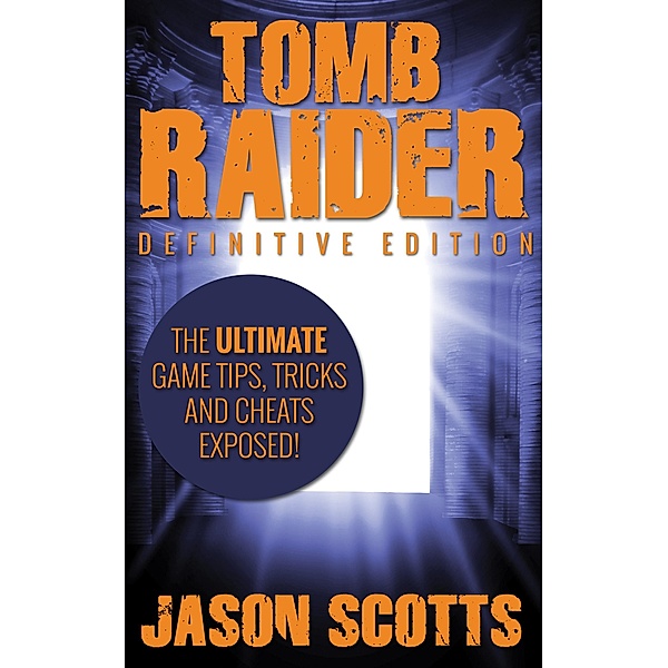 Tomb Raider: Definitive Edition :The Ultimate Game Tips, Tricks and Cheats Exposed! / Speedy Publishing Books, Jason Scotts