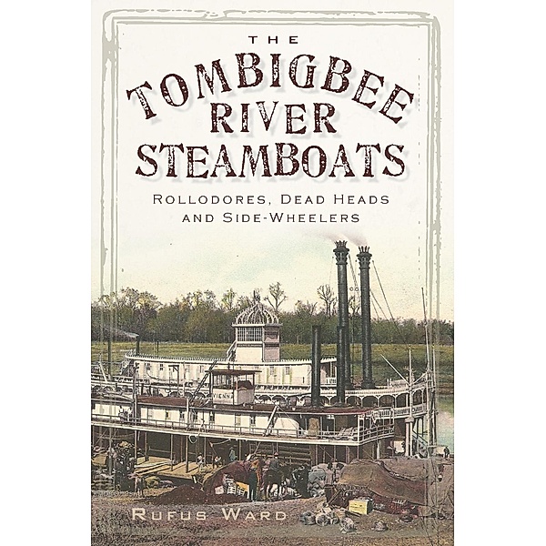 Tombigbee River Steamboats: Rollodores, Dead Heads and Side-Wheelers, Rufus Ward