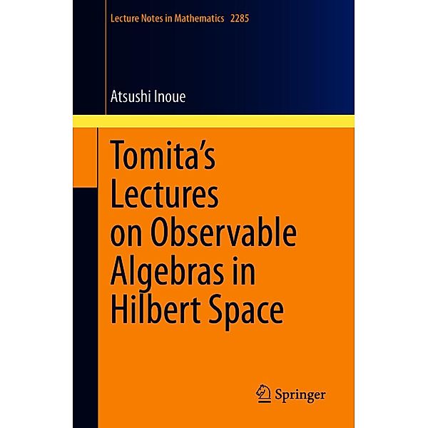 Tomita's Lectures on Observable Algebras in Hilbert Space / Lecture Notes in Mathematics Bd.2285, Atsushi Inoue