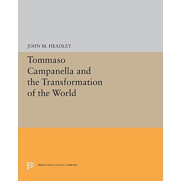 Tommaso Campanella and the Transformation of the World / Princeton Legacy Library Bd.5242, John M. Headley