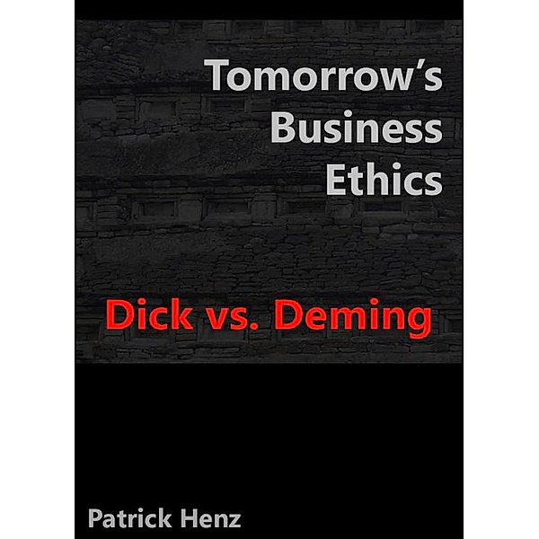Tomorrow's Business Ethics: Dick vs. Deming, Patrick Henz