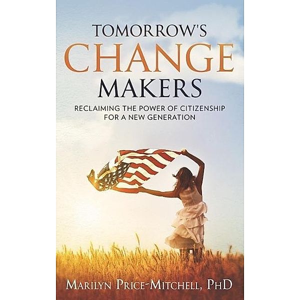 Tomorrow's Change Makers: Reclaiming the Power of Citizenship for a New Generation, Marilyn Price-Mitchell