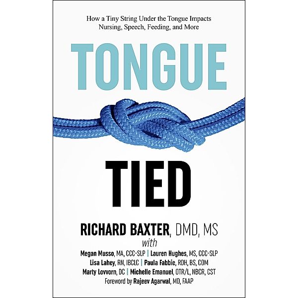 Tongue-Tied: How a Tiny String Under the Tongue Impacts Nursing, Speech, Feeding, and More, Richard Baxter