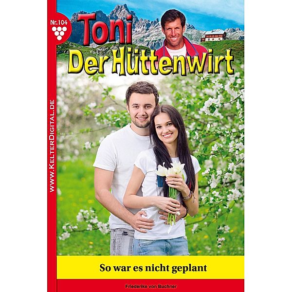 Toni der Hüttenwirt 104 - Heimatroman / Toni der Hüttenwirt Bd.104, Friederike von Buchner