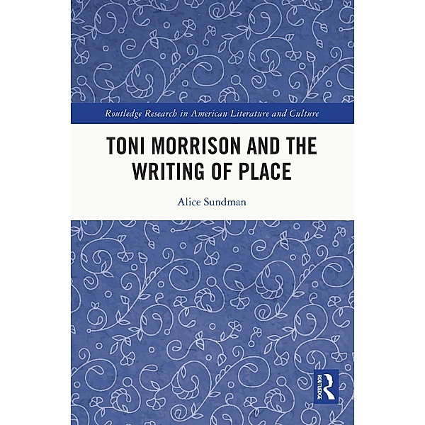 Toni Morrison and the Writing of Place, Alice Sundman
